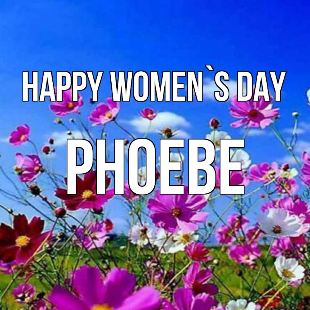 Greetings card с именем, Phoebe happy women`s day цветы Greetings with text for free download 